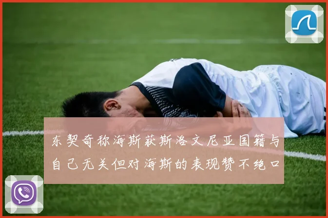 东契奇称海斯获斯洛文尼亚国籍与自己无关但对海斯的表现赞不绝口