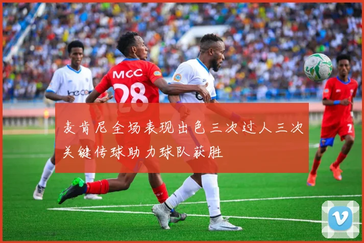 麦肯尼全场表现出色三次过人三次关键传球助力球队获胜