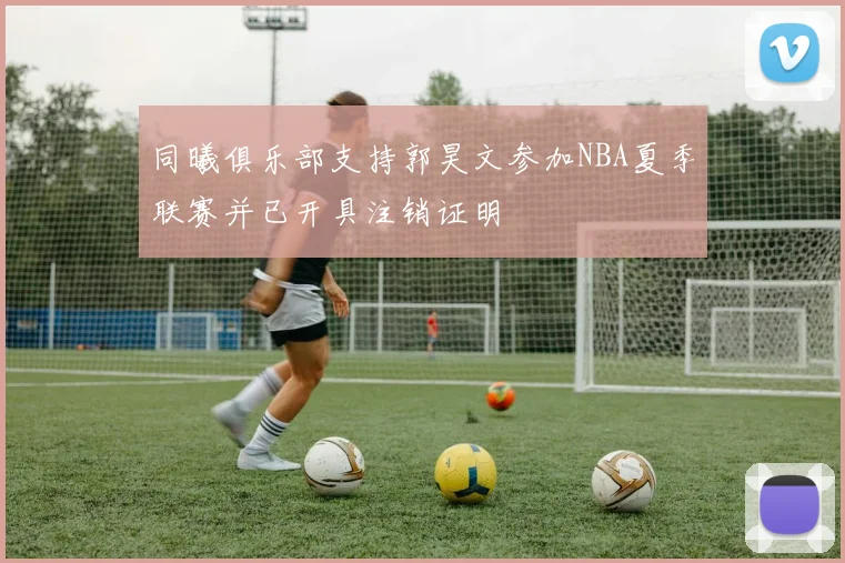 同曦俱乐部支持郭昊文参加NBA夏季联赛并已开具注销证明